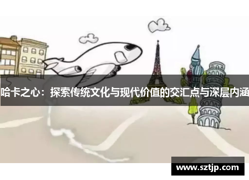 哈卡之心：探索传统文化与现代价值的交汇点与深层内涵