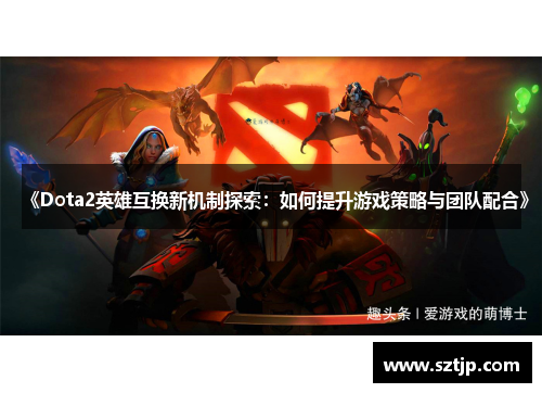 《Dota2英雄互换新机制探索：如何提升游戏策略与团队配合》