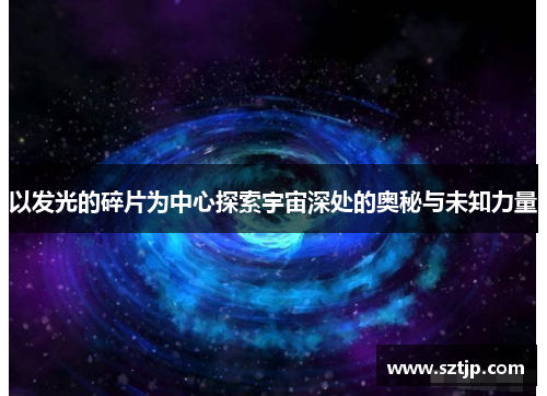 以发光的碎片为中心探索宇宙深处的奥秘与未知力量