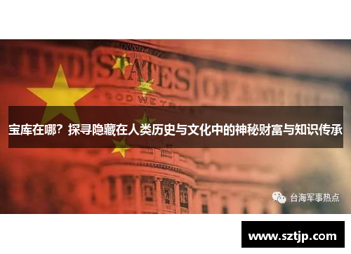 宝库在哪？探寻隐藏在人类历史与文化中的神秘财富与知识传承